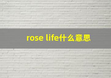 rose life什么意思